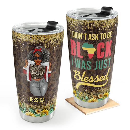 I Didn't Ask To Be Black I Was Just Blessed - Personalized Stainless Steel Tumbler