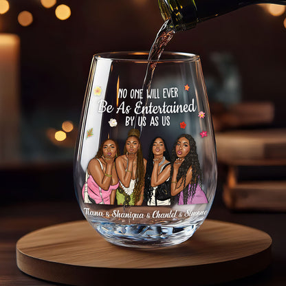 No One Will Ever Be As Entertained By Us As Us - Personalized Stemless Wine Glass