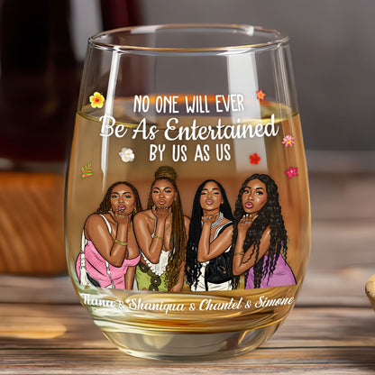 No One Will Ever Be As Entertained By Us As Us - Personalized Stemless Wine Glass
